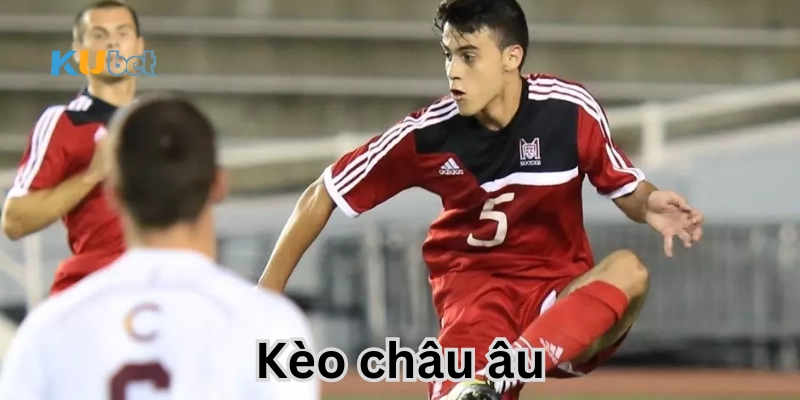 Khái quát về Kèo Châu Âu